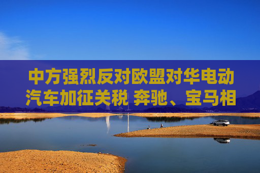 中方强烈反对欧盟对华电动汽车加征关税 奔驰、宝马相继表态