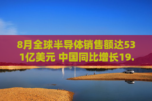 8月全球半导体销售额达531亿美元 中国同比增长19.2%