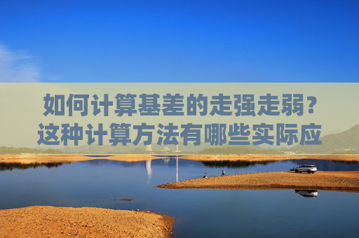 如何计算基差的走强走弱？这种计算方法有哪些实际应用？