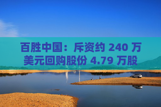 百胜中国：斥资约 240 万美元回购股份 4.79 万股
