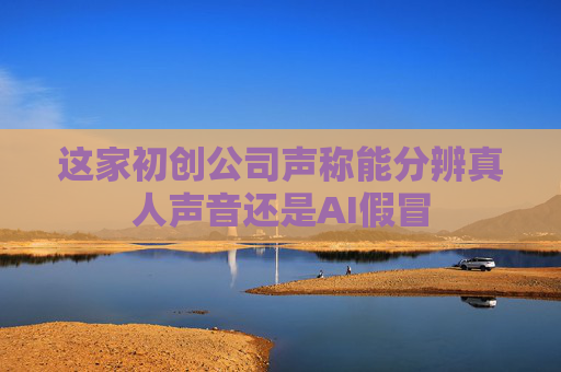 这家初创公司声称能分辨真人声音还是AI假冒