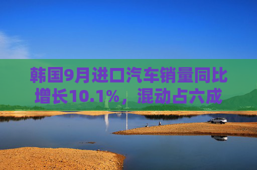 韩国9月进口汽车销量同比增长10.1%，混动占六成