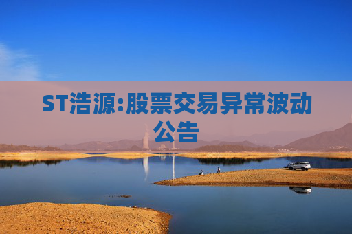 ST浩源:股票交易异常波动公告