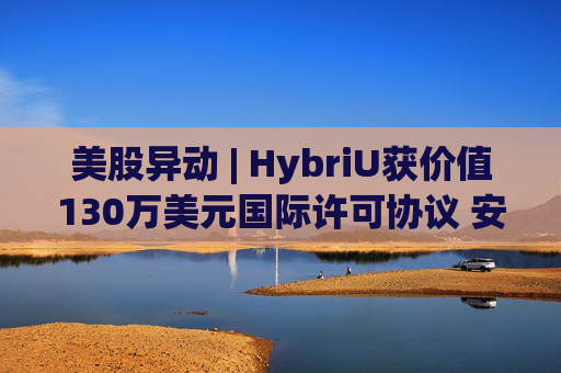 美股异动 | HybriU获价值130万美元国际许可协议 安博教育(AMBO.US)涨超35%