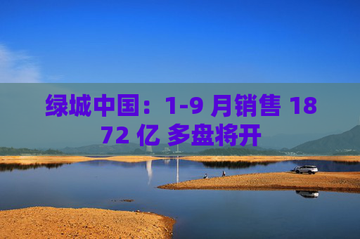 绿城中国：1-9 月销售 1872 亿 多盘将开