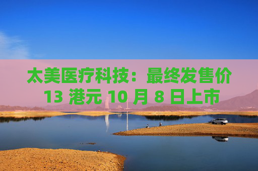 太美医疗科技:最终发售价 13 港元 10 月 8 日上市