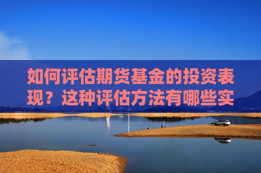 如何评估期货基金的投资表现？这种评估方法有哪些实际应用？