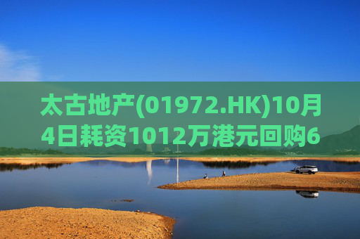 太古地产(01972.HK)10月4日耗资1012万港元回购60万股