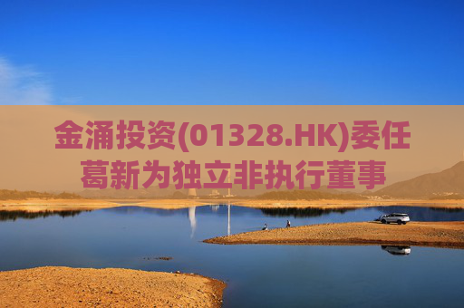金涌投资(01328.HK)委任葛新为独立非执行董事