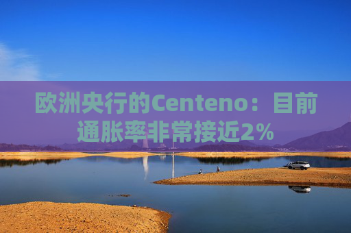 欧洲央行的Centeno：目前通胀率非常接近2%
