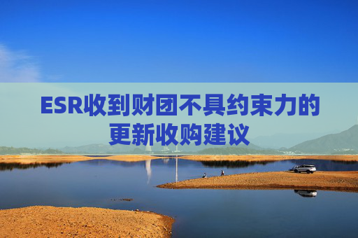 ESR收到财团不具约束力的更新收购建议