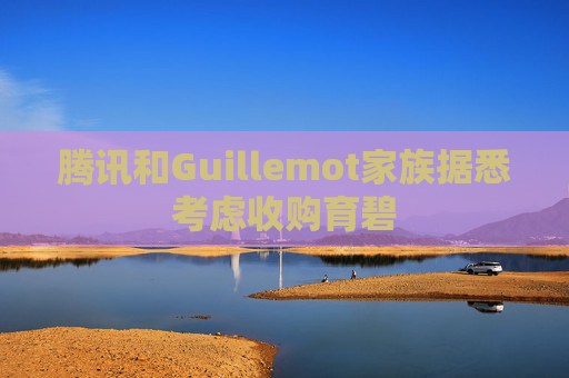 腾讯和Guillemot家族据悉考虑收购育碧