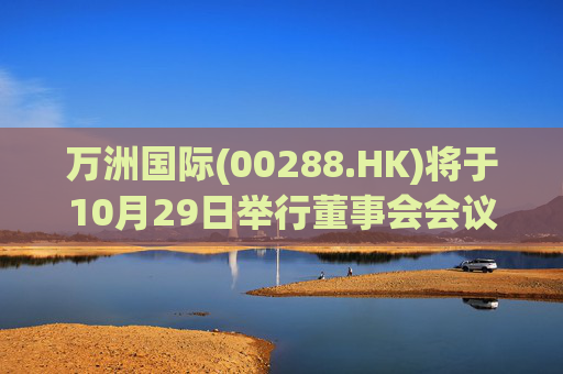 万洲国际(00288.HK)将于10月29日举行董事会会议以审批业绩