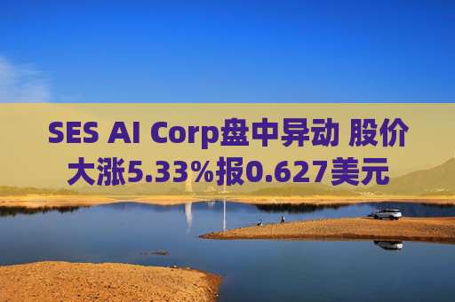 SES AI Corp盘中异动 股价大涨5.33%报0.627美元