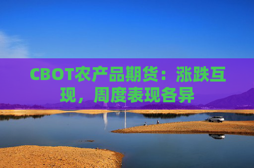 CBOT农产品期货：涨跌互现，周度表现各异