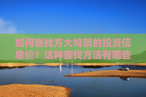 如何查找方大特钢的投资信息价？这种查找方法有哪些实际应用？