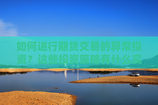 如何进行期货交易的异常投资？这些投资策略有什么实际应用？