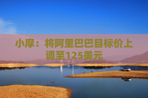 小摩：将阿里巴巴目标价上调至125美元