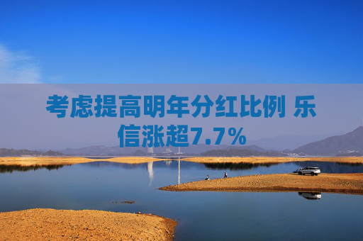 考虑提高明年分红比例 乐信涨超7.7%