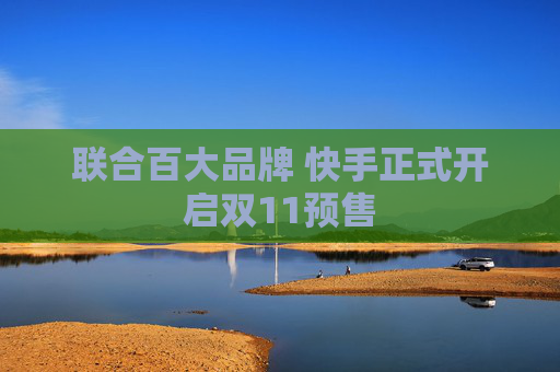 联合百大品牌 快手正式开启双11预售