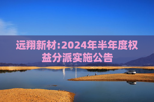 远翔新材:2024年半年度权益分派实施公告