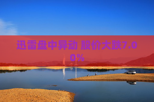 迅雷盘中异动 股价大跌7.00%