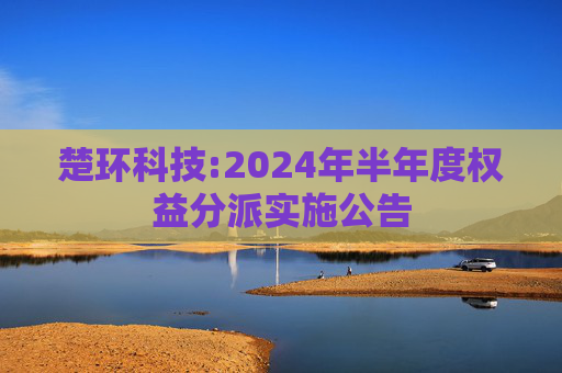 楚环科技:2024年半年度权益分派实施公告