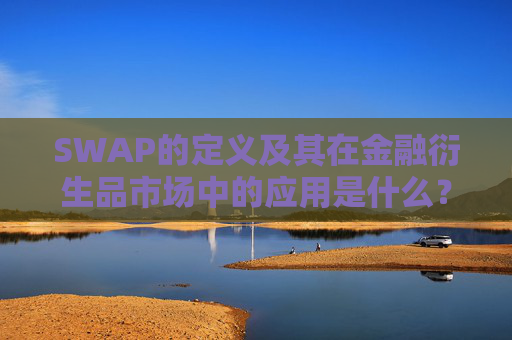 SWAP的定义及其在金融衍生品市场中的应用是什么？SWAP如何用于风险管理和资产配置？