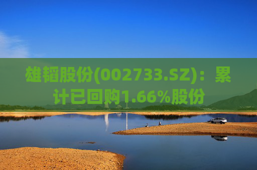 雄韬股份(002733.SZ)：累计已回购1.66%股份