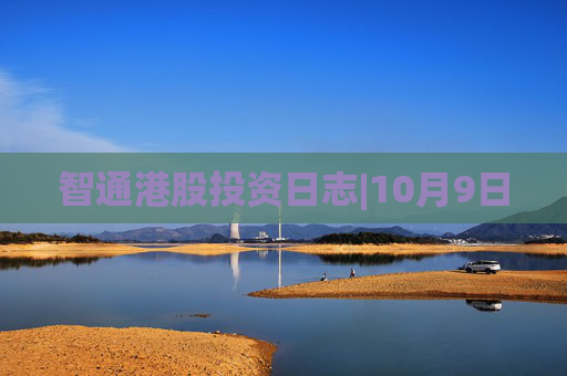 智通港股投资日志|10月9日