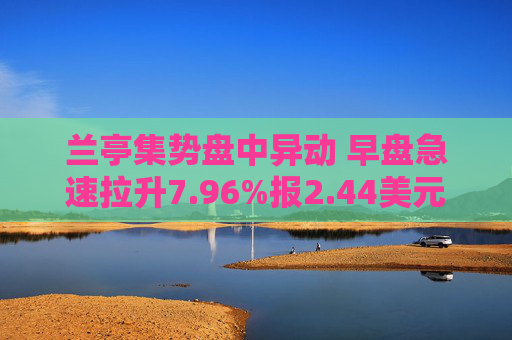 兰亭集势盘中异动 早盘急速拉升7.96%报2.44美元