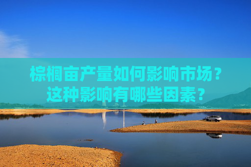 棕榈亩产量如何影响市场？这种影响有哪些因素？