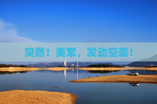 突然！美军，发动空袭！