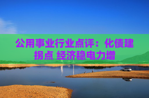 公用事业行业点评：化债建拐点 经济稳电力增