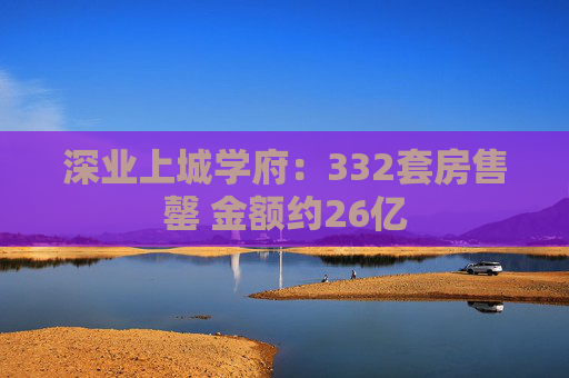深业上城学府：332套房售罄 金额约26亿