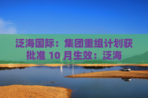 泛海国际：集团重组计划获批准 10 月生效：泛海