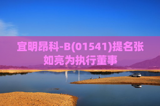 宜明昂科-B(01541)提名张如亮为执行董事