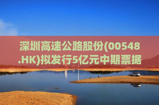 深圳高速公路股份(00548.HK)拟发行5亿元中期票据