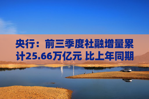 央行：前三季度社融增量累计25.66万亿元 比上年同期少3.68万亿元