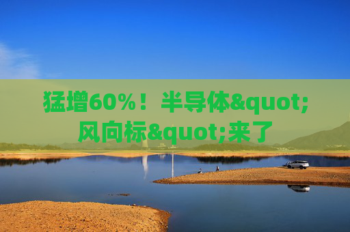 猛增60%！半导体"风向标"来了