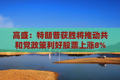 高盛：特朗普获胜将推动共和党政策利好股票上涨8%