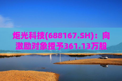 炬光科技(688167.SH)：向激励对象授予361.13万股限制性股票