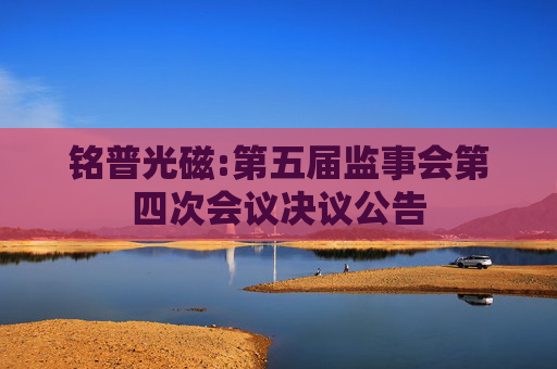 铭普光磁:第五届监事会第四次会议决议公告