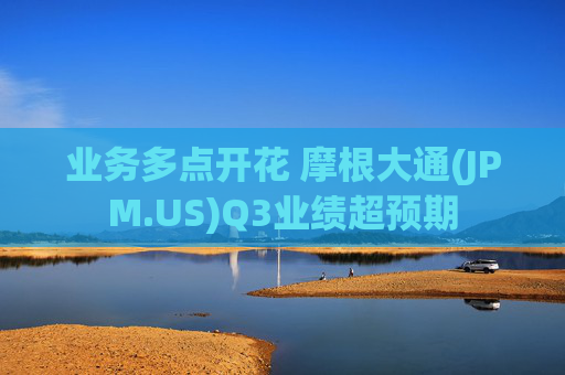 业务多点开花 摩根大通(JPM.US)Q3业绩超预期