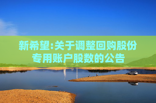 新希望:关于调整回购股份专用账户股数的公告