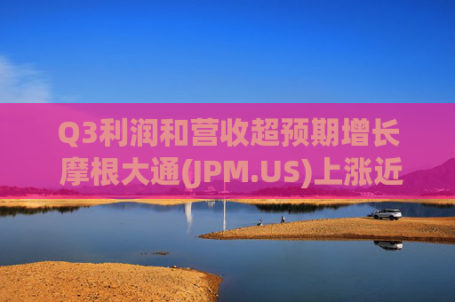 Q3利润和营收超预期增长 摩根大通(JPM.US)上涨近5%