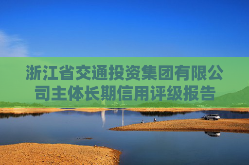 浙江省交通投资集团有限公司主体长期信用评级报告