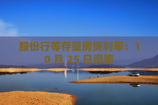 股份行等存量房贷利率：10 月 25 日调整