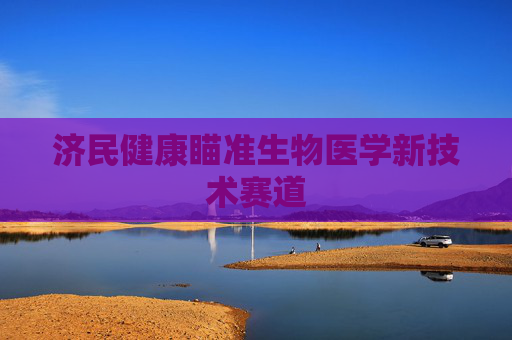 济民健康瞄准生物医学新技术赛道