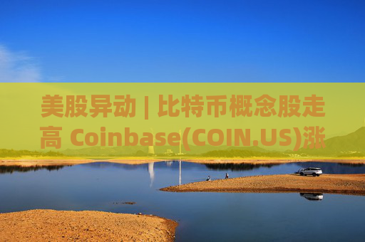 美股异动 | 比特币概念股走高 Coinbase(COIN.US)涨超5%